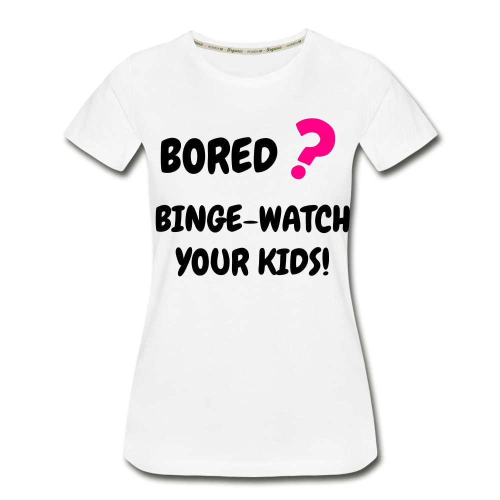 Bored binge-watch your kids Women’s Premium Organic T-Shirt - white