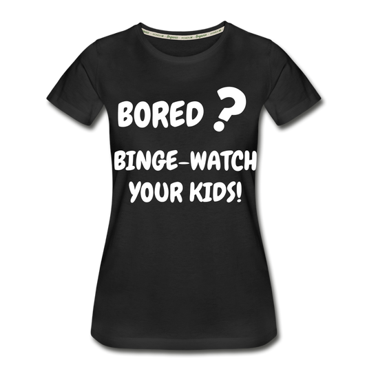 Bored binge-watch your kids Women’s Premium Organic T-Shirt - black